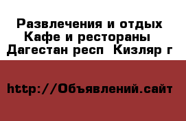 Развлечения и отдых Кафе и рестораны. Дагестан респ.,Кизляр г.